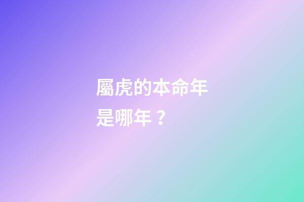 屬虎的本命年是哪年？